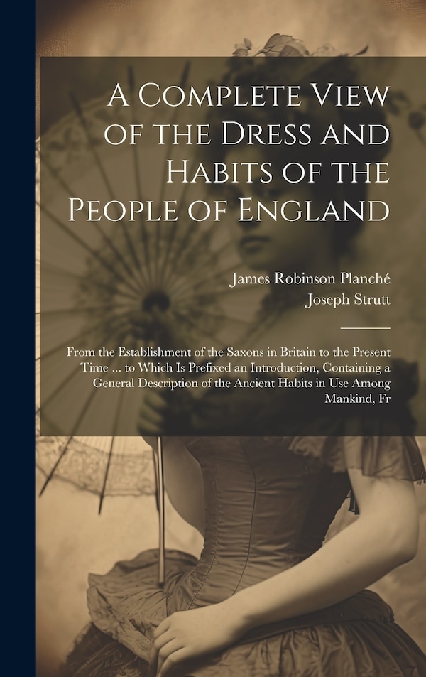 A Complete View of the Dress and Habits of the People of England by James Robinson Planché, Hardcover | Indigo Chapters