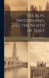 The Alps Switzerland and the North of Italy by Charles Williams, Hardcover | Indigo Chapters