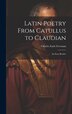 Latin Poetry From Catullus to Claudian by Charles Earle Freeman, Hardcover | Indigo Chapters