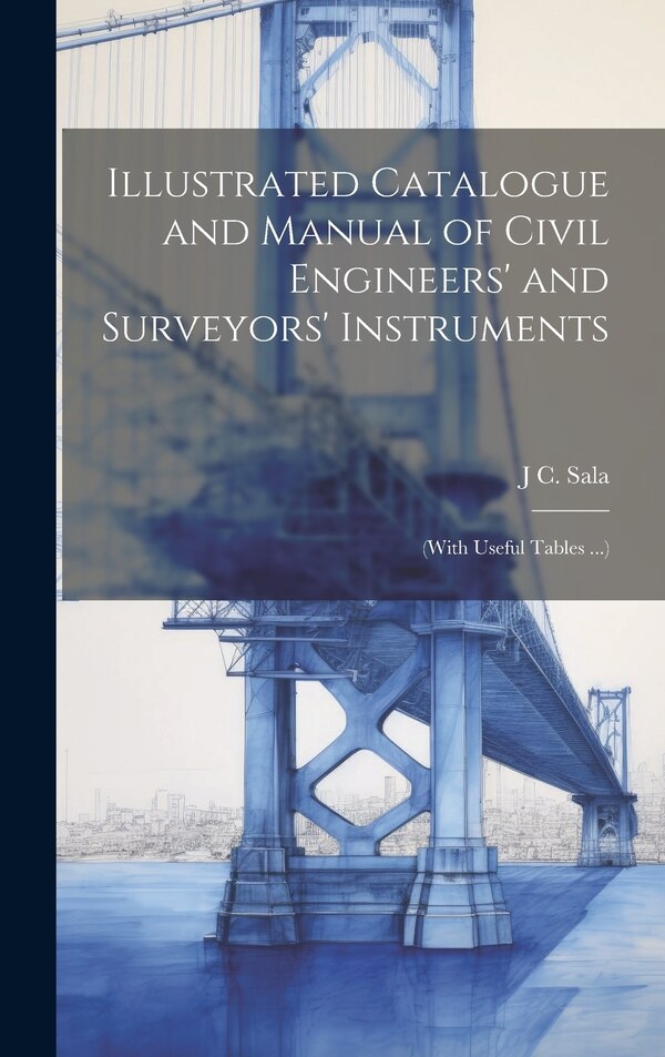 Illustrated Catalogue and Manual of Civil Engineers' and Surveyors' Instruments by J C Sala, Hardcover | Indigo Chapters
