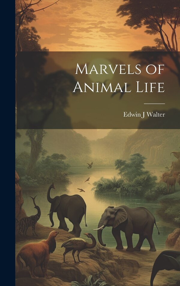 Marvels of Animal Life by Edwin J Walter, Hardcover | Indigo Chapters
