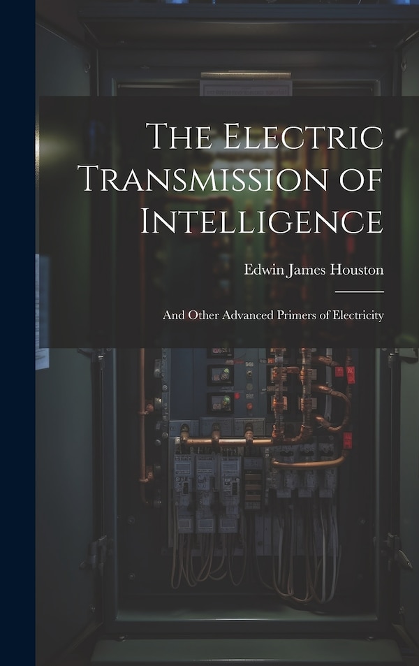 The Electric Transmission of Intelligence by Edwin James Houston, Hardcover | Indigo Chapters