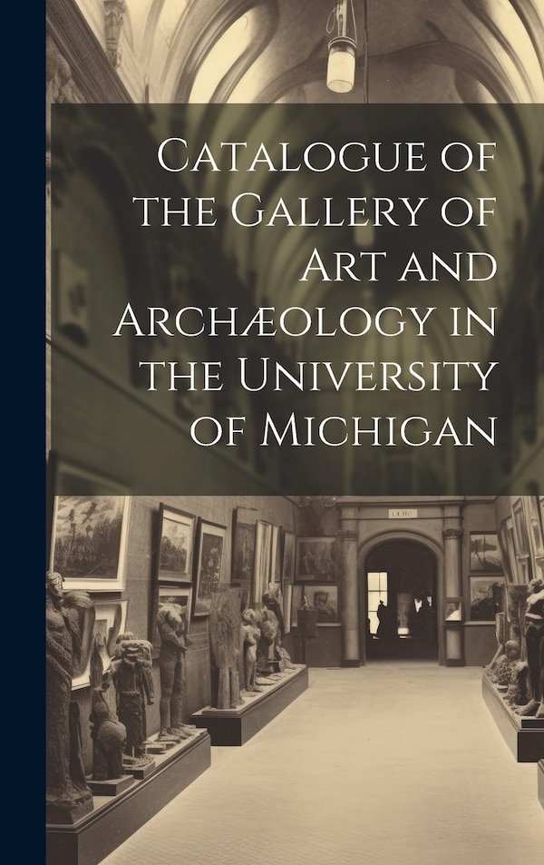 Catalogue of the Gallery of Art and Archæology in the University of Michigan by Anonymous, Hardcover | Indigo Chapters