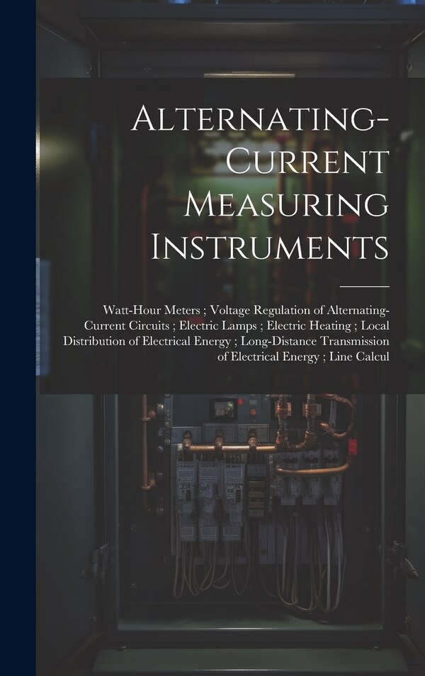 Alternating-Current Measuring Instruments; Watt-Hour Meters; Voltage Regulation of Alternating-Current Circuits; Electric Lamps; Electric