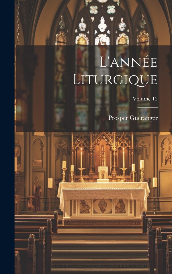 L'année Liturgique; Volume 12 by Prosper Guéranger, Hardcover | Indigo Chapters