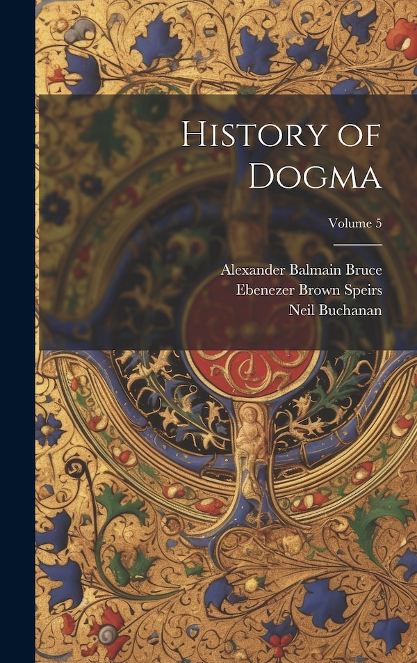 History of Dogma; Volume 5 by Alexander Balmain Bruce, Hardcover | Indigo Chapters