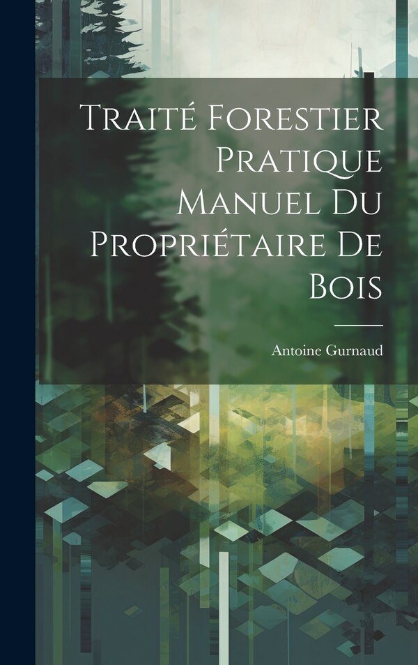 Traité Forestier Pratique Manuel Du Propriétaire De Bois by Antoine Gurnaud, Hardcover | Indigo Chapters