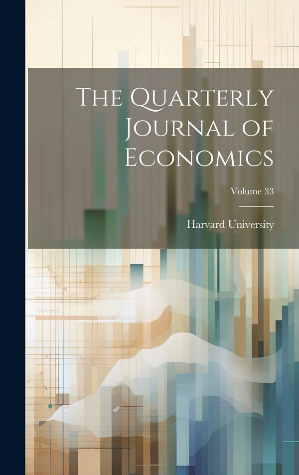 The Quarterly Journal of Economics; Volume 33 by Harvard University, Hardcover | Indigo Chapters