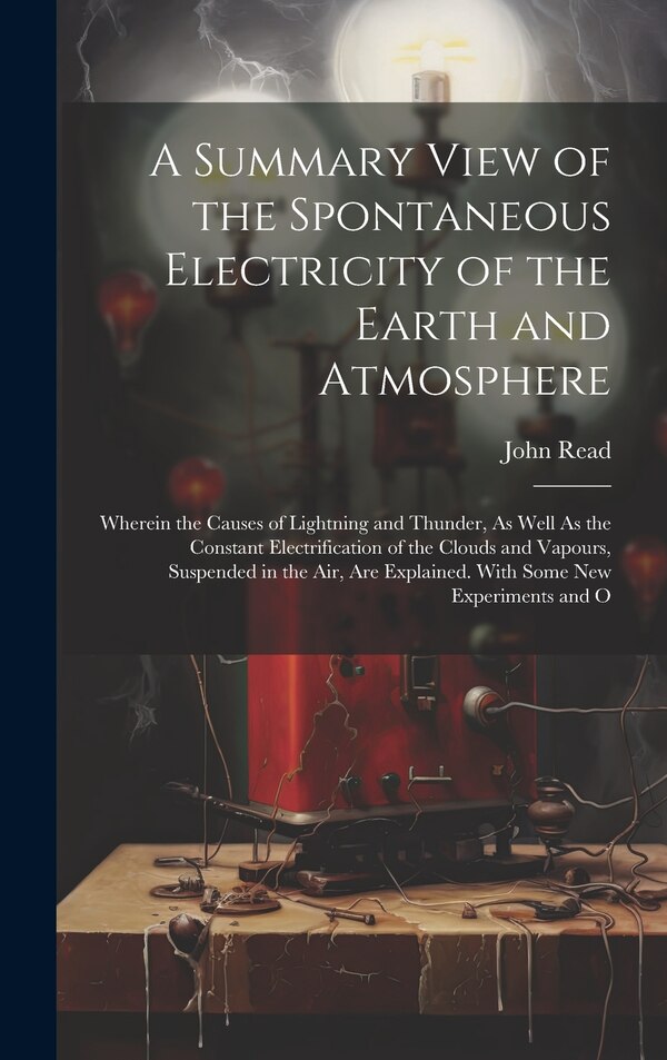 A Summary View of the Spontaneous Electricity of the Earth and Atmosphere by John Read, Hardcover | Indigo Chapters