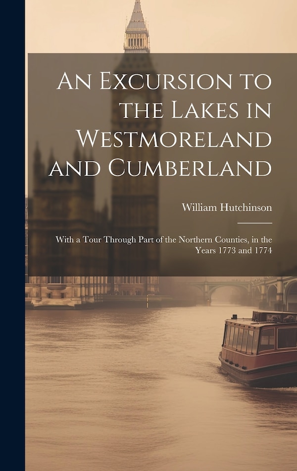 An Excursion to the Lakes in Westmoreland and Cumberland by William Hutchinson, Hardcover | Indigo Chapters