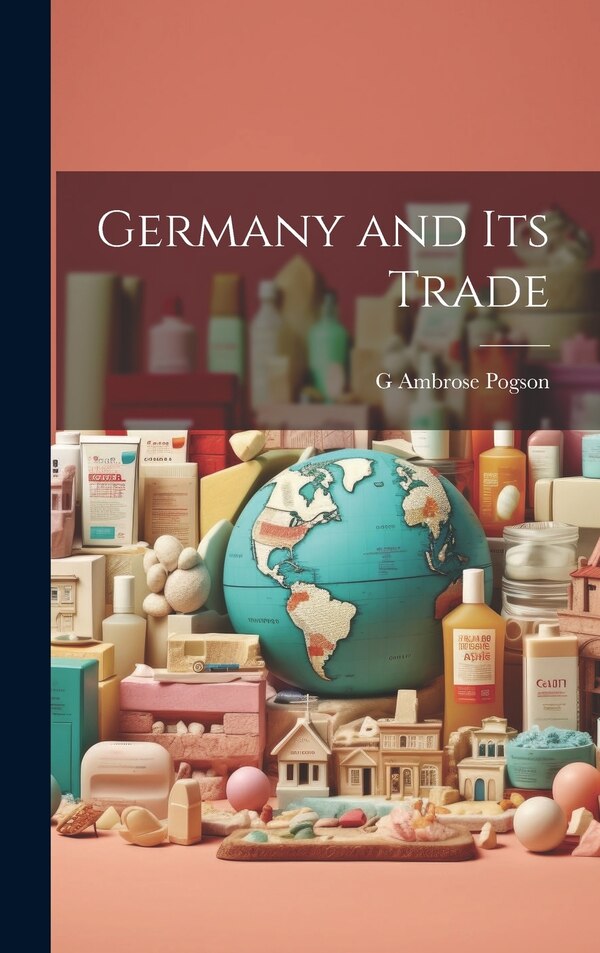 Germany and Its Trade by G Ambrose Pogson, Hardcover | Indigo Chapters