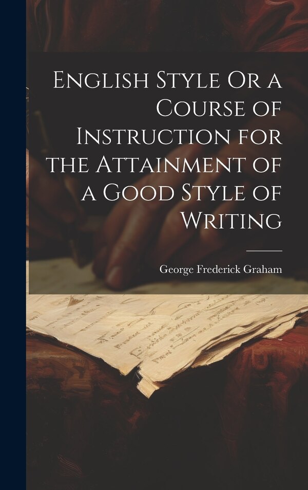 English Style Or a Course of Instruction for the Attainment of a Good Style of Writing by George Frederick Graham, Hardcover | Indigo Chapters