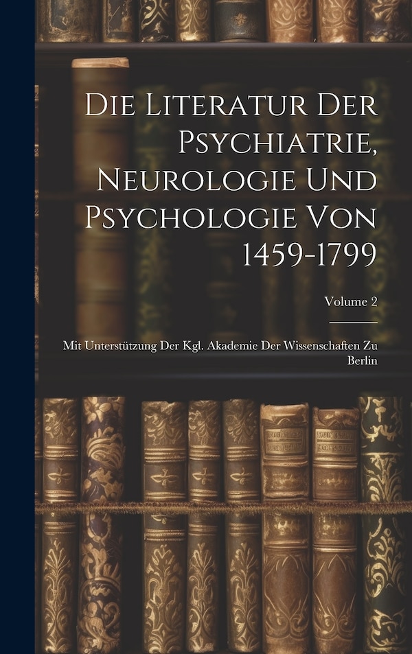 Die Literatur Der Psychiatrie Neurologie Und Psychologie Von 1459-1799 by Anonymous, Hardcover | Indigo Chapters