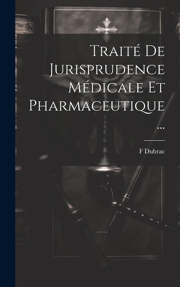 Traité De Jurisprudence Médicale Et Pharmaceutique . by F Dubrac, Hardcover | Indigo Chapters