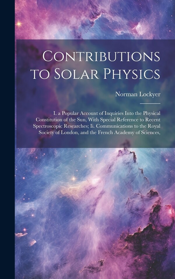 Contributions to Solar Physics by Norman Lockyer, Hardcover | Indigo Chapters