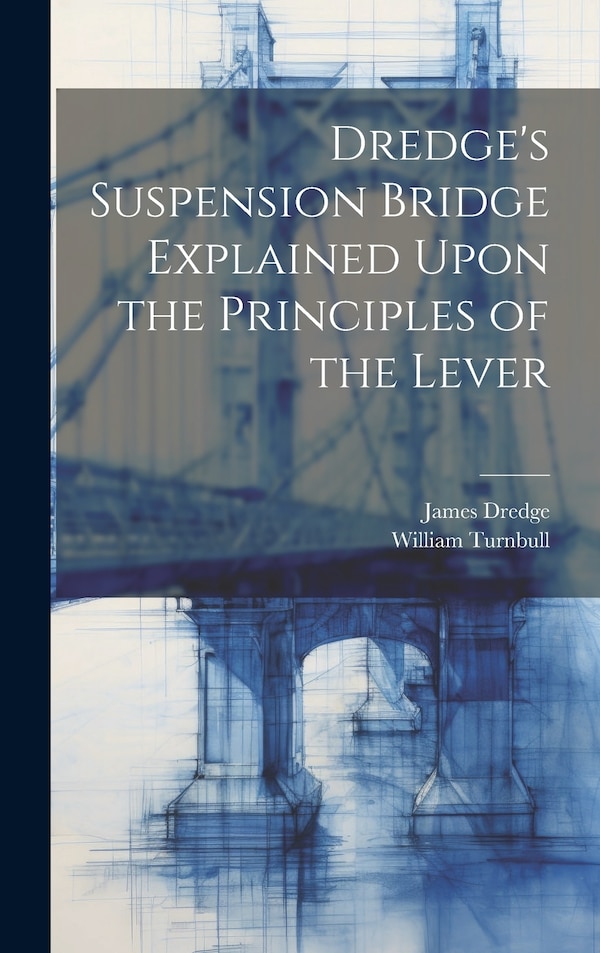 Dredge's Suspension Bridge Explained Upon the Principles of the Lever by James Dredge, Hardcover | Indigo Chapters