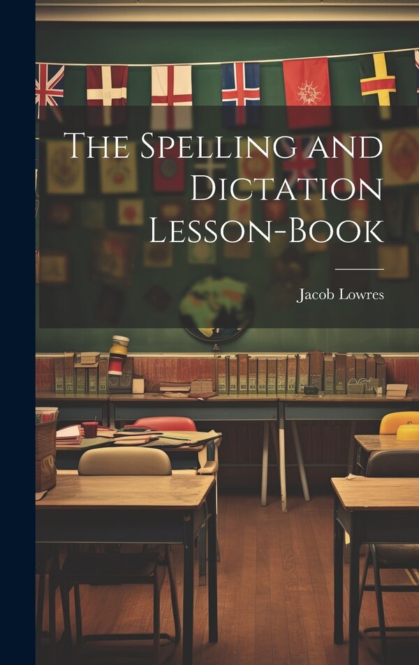 The Spelling and Dictation Lesson-Book by Jacob Lowres, Hardcover | Indigo Chapters