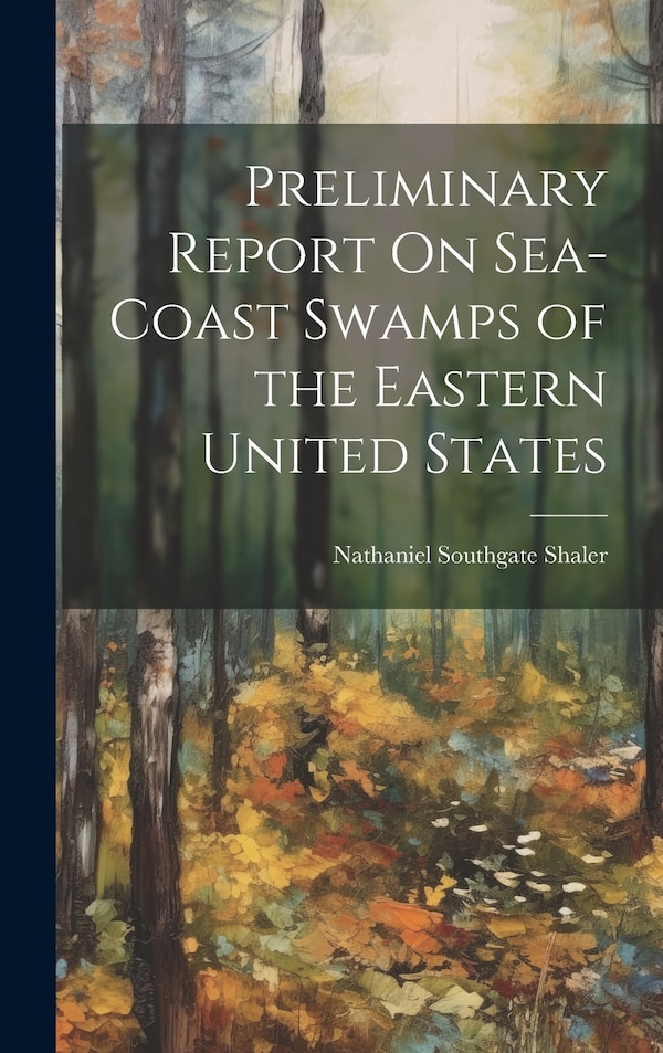 Preliminary Report On Sea-Coast Swamps of the Eastern United States by Nathaniel Southgate Shaler, Hardcover | Indigo Chapters