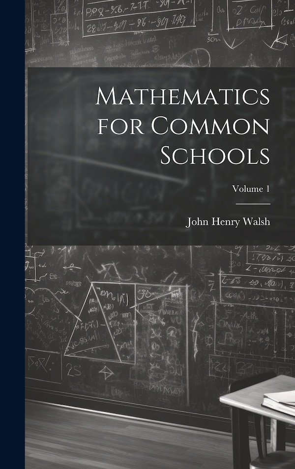 Mathematics for Common Schools; Volume 1 by John Henry Walsh, Hardcover | Indigo Chapters