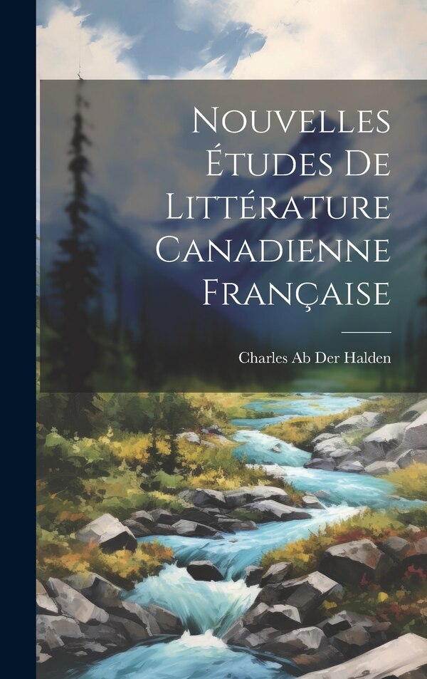 Nouvelles Études De Littérature Canadienne Française by Charles Ab Der Halden, Hardcover | Indigo Chapters