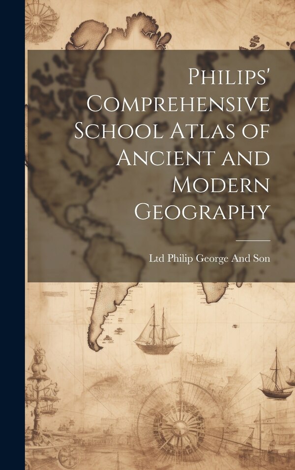 Philips' Comprehensive School Atlas of Ancient and Modern Geography by Ltd Philip George And Son, Hardcover | Indigo Chapters