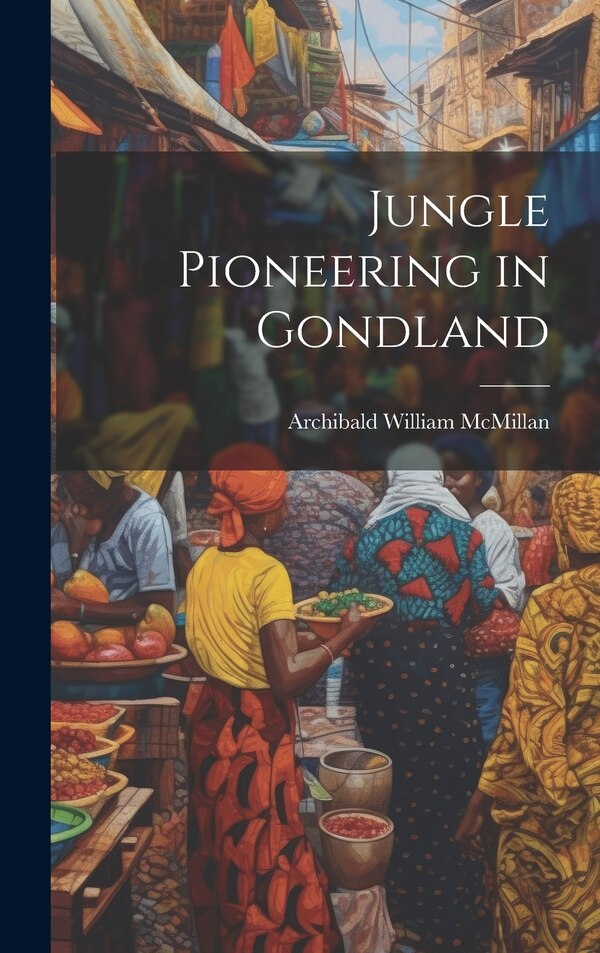 Jungle Pioneering in Gondland by Archibald William McMillan, Hardcover | Indigo Chapters