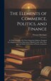 The Elements of Commerce Politics and Finance by Thomas Mortimer, Hardcover | Indigo Chapters