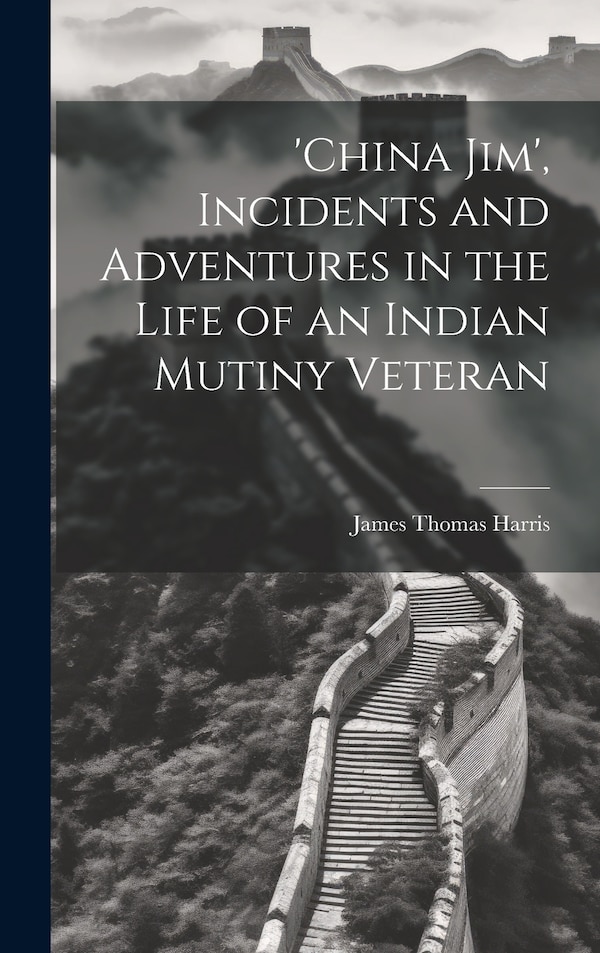 'china Jim' Incidents and Adventures in the Life of an Indian Mutiny Veteran by James Thomas Harris, Hardcover | Indigo Chapters