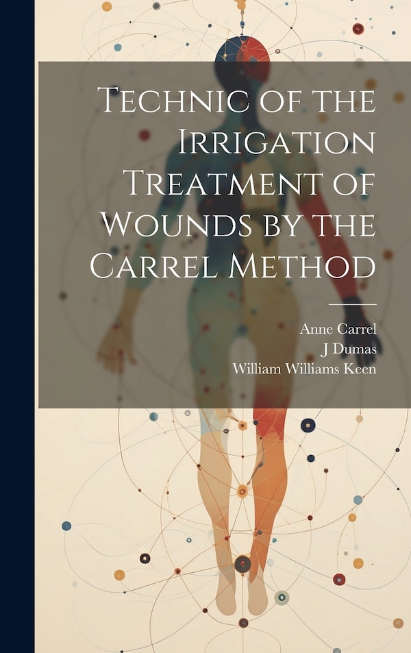 Technic of the Irrigation Treatment of Wounds by the Carrel Method by William Williams Keen, Hardcover | Indigo Chapters