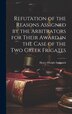 Refutation of the Reasons Assigned by the Arbitrators for Their Award in the Case of the Two Greek Frigates by Henry Dwight Sedgwick, Hardcover