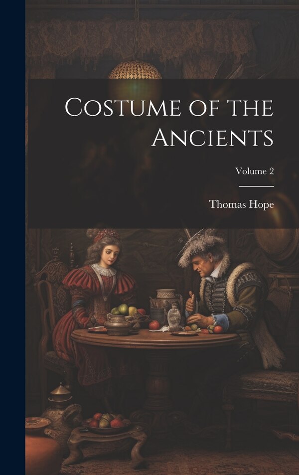 Costume of the Ancients; Volume 2 by Thomas Hope, Hardcover | Indigo Chapters