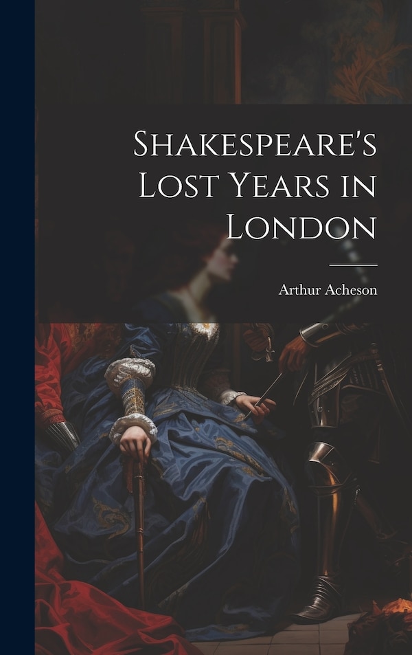Shakespeare's Lost Years in London by Arthur Acheson, Hardcover | Indigo Chapters