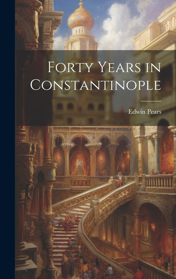 Forty Years in Constantinople by Edwin Pears, Hardcover | Indigo Chapters