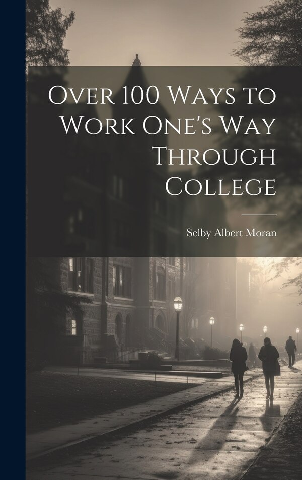 Over 100 Ways to Work One's Way Through College by Selby Albert Moran, Hardcover | Indigo Chapters