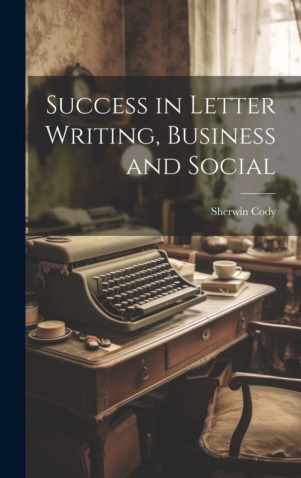 Success in Letter Writing Business and Social by Sherwin Cody, Hardcover | Indigo Chapters