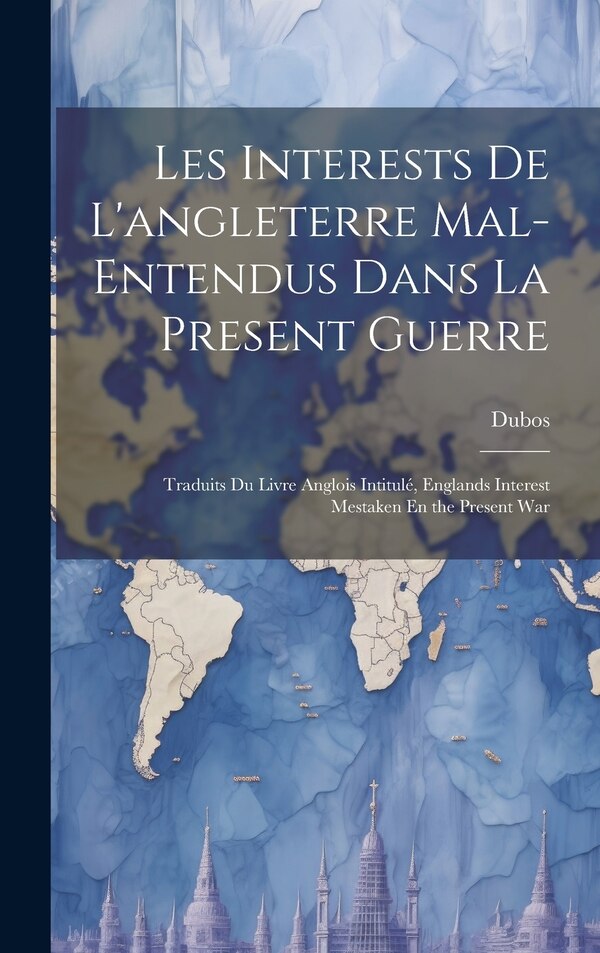 Les Interests De L'angleterre Mal-Entendus Dans La Present Guerre by Dubos, Hardcover | Indigo Chapters