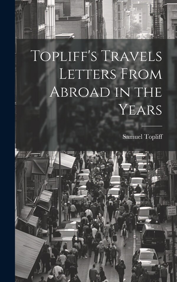 Topliff's Travels Letters From Abroad in the Years by Samuel Topliff, Hardcover | Indigo Chapters