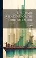 The Trade Relations of the British Empire by J W Root, Hardcover | Indigo Chapters