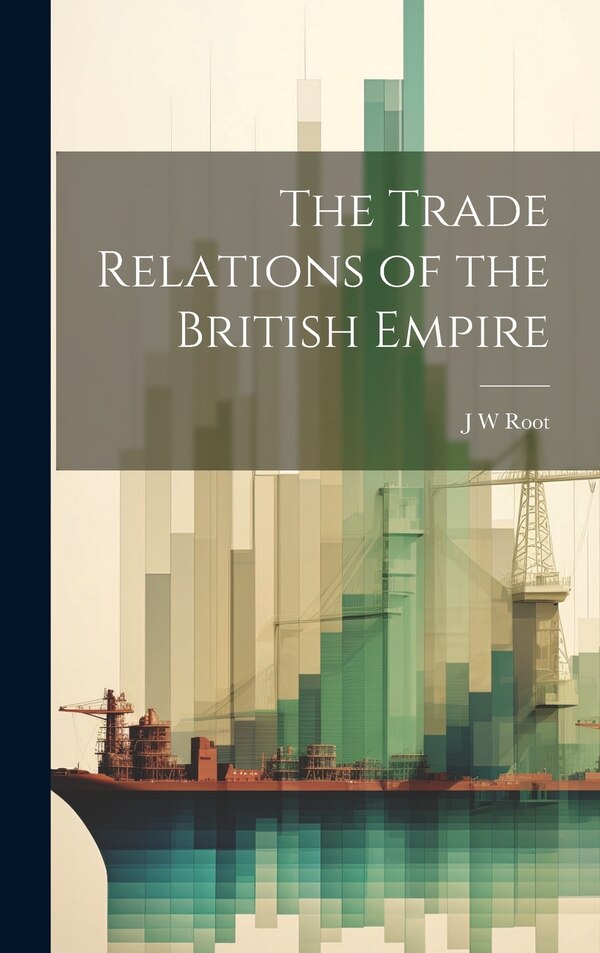 The Trade Relations of the British Empire by J W Root, Hardcover | Indigo Chapters
