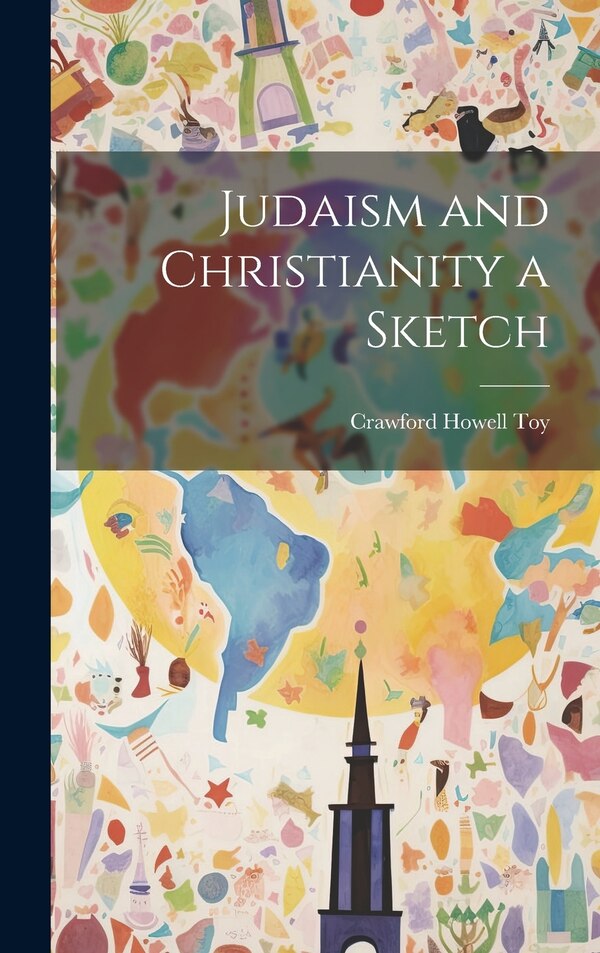 Judaism and Christianity a Sketch by Crawford Howell Toy, Hardcover | Indigo Chapters