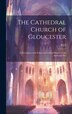 The Cathedral Church of Gloucester by H J I, Hardcover | Indigo Chapters