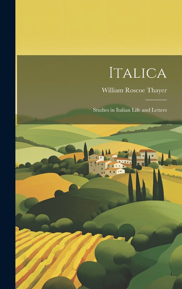 Italica; Studies in Italian Life and Letters by William Roscoe Thayer, Hardcover | Indigo Chapters