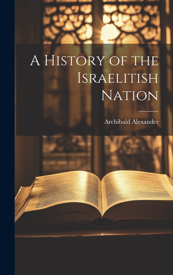 A History of the Israelitish Nation by Archibald Alexander, Hardcover | Indigo Chapters