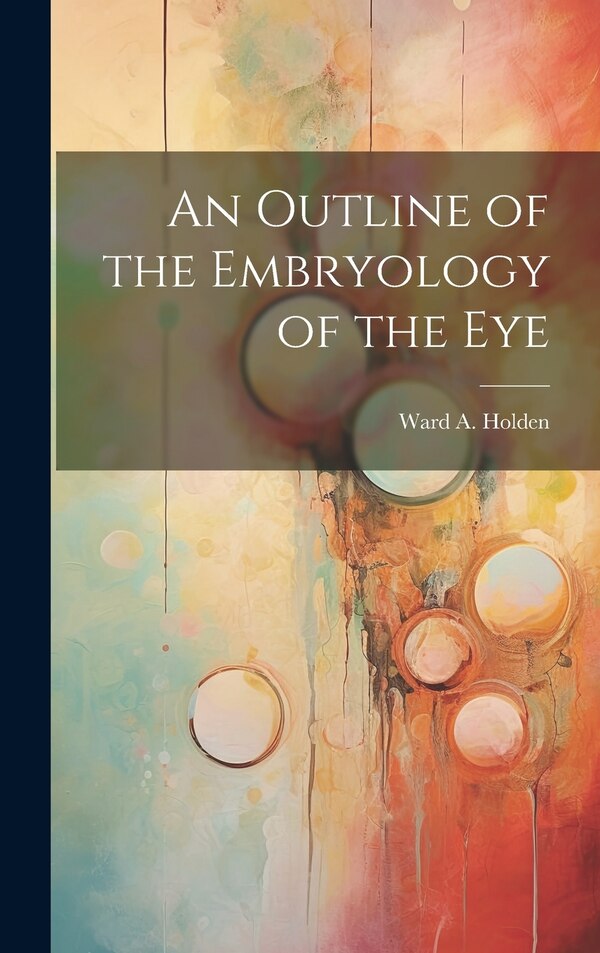 An Outline of the Embryology of the Eye by Ward A Holden, Hardcover | Indigo Chapters
