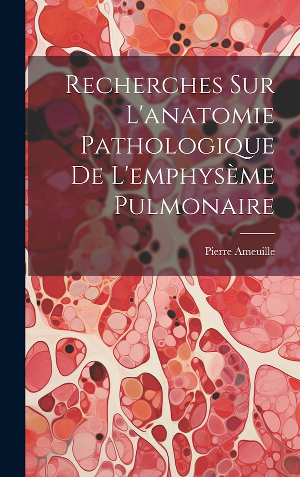 Recherches Sur L'anatomie Pathologique De L'emphysème Pulmonaire by Pierre Ameuille, Hardcover | Indigo Chapters