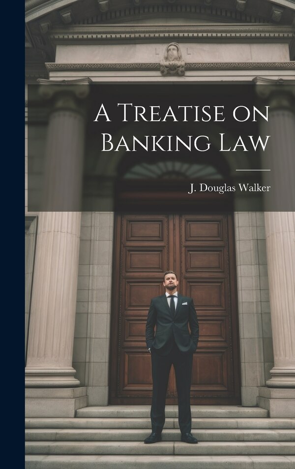 A Treatise on Banking Law by J Douglas Walker, Hardcover | Indigo Chapters