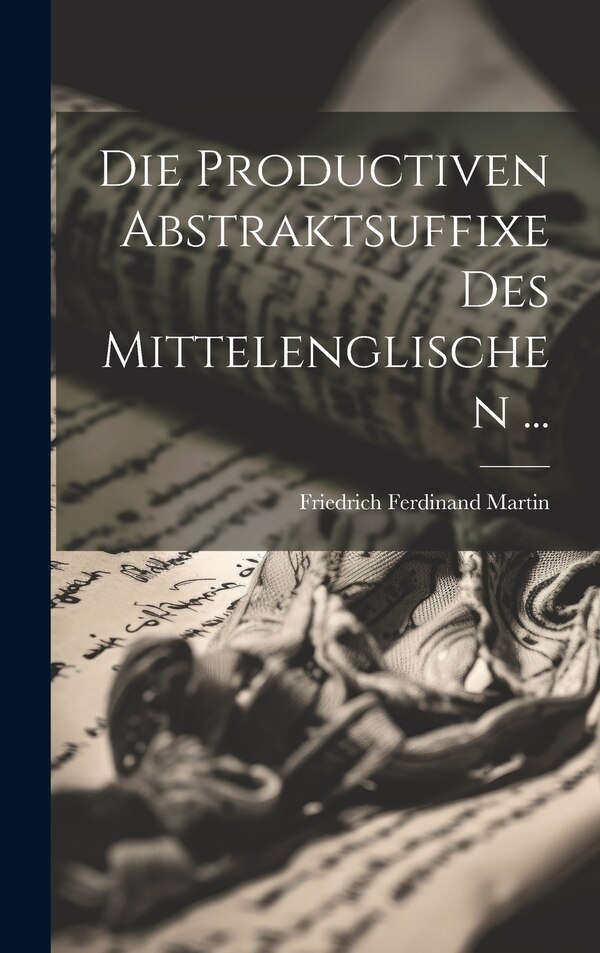 Die Productiven Abstraktsuffixe Des Mittelenglischen . by Friedrich Ferdinand Martin, Hardcover | Indigo Chapters