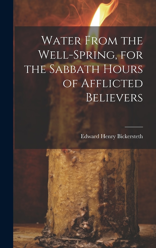 Water From the Well-Spring for the Sabbath Hours of Afflicted Believers by Edward Henry Bickersteth, Hardcover | Indigo Chapters