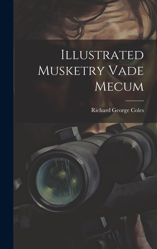 Illustrated Musketry Vade Mecum by Richard George Coles, Hardcover | Indigo Chapters