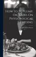 How to Be Plump Or Talks On Physiological Feeding by Thomas Cation Duncan, Hardcover | Indigo Chapters